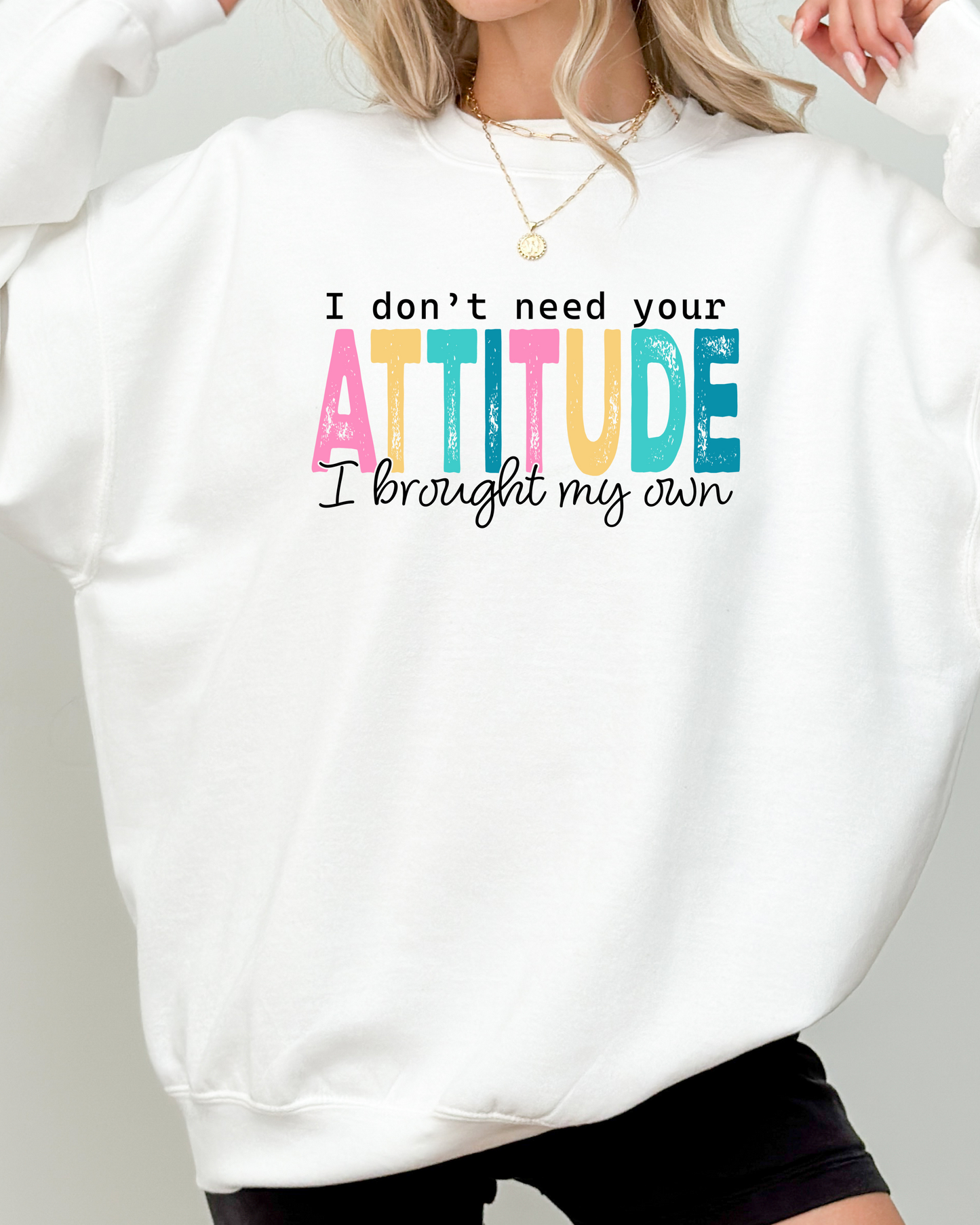 I DON'T NEED YOUR ATTITUDE Sweatshirt