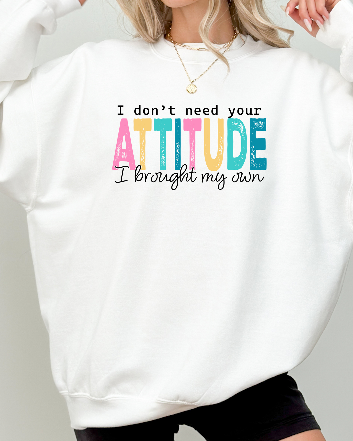 I DON'T NEED YOUR  ATTITUDE Sweatshirt